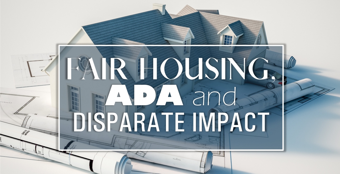 Fair Housing, ADA and Disparate Impact: What You Need to Know